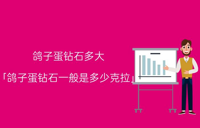 鸽子蛋钻石多大 「鸽子蛋钻石一般是多少克拉」